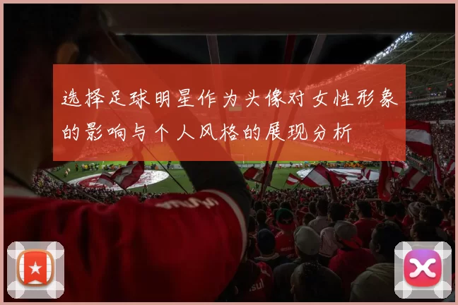 选择足球明星作为头像对女性形象的影响与个人风格的展现分析