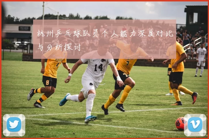 杭州乒乓球队员个人能力深度对比与分析探讨