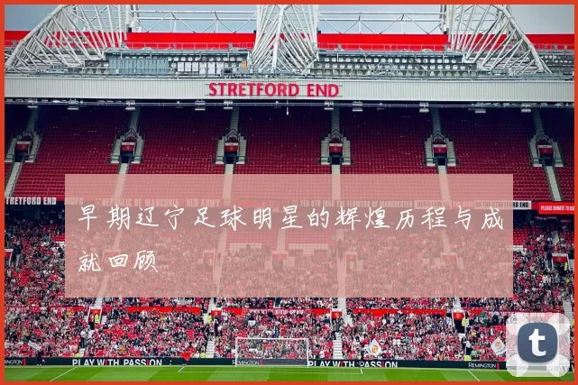 早期辽宁足球明星的辉煌历程与成就回顾