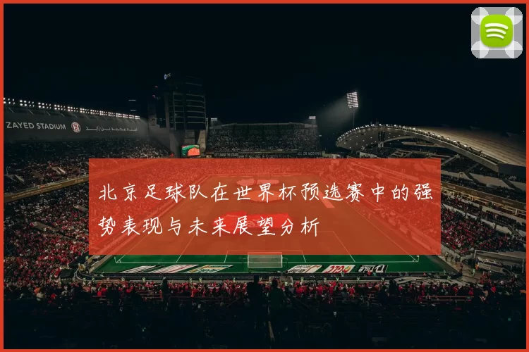 北京足球队在世界杯预选赛中的强势表现与未来展望分析