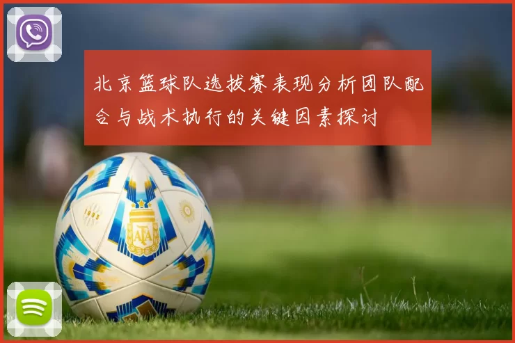 北京篮球队选拔赛表现分析团队配合与战术执行的关键因素探讨