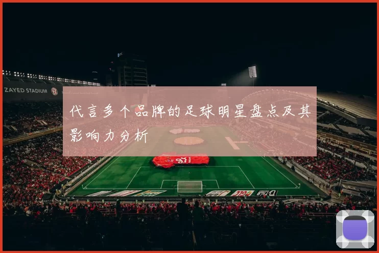 代言多个品牌的足球明星盘点及其影响力分析