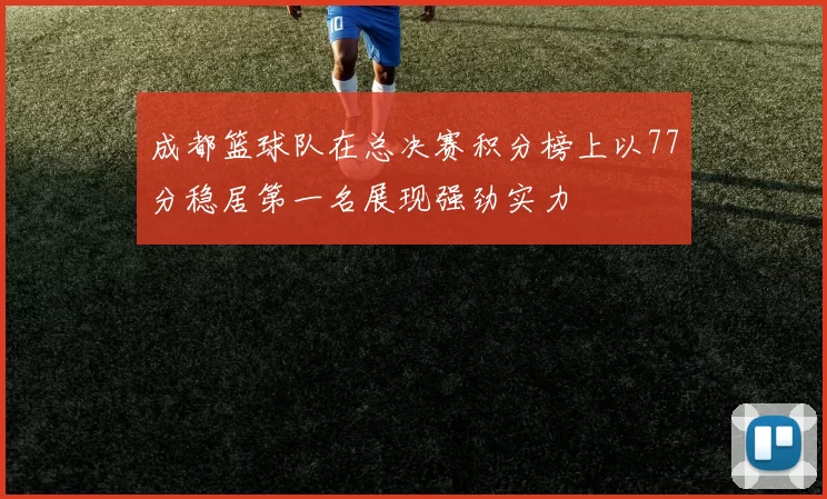 成都篮球队在总决赛积分榜上以77分稳居第一名展现强劲实力