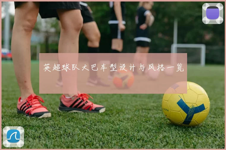 英超球队大巴车型设计与风格一览