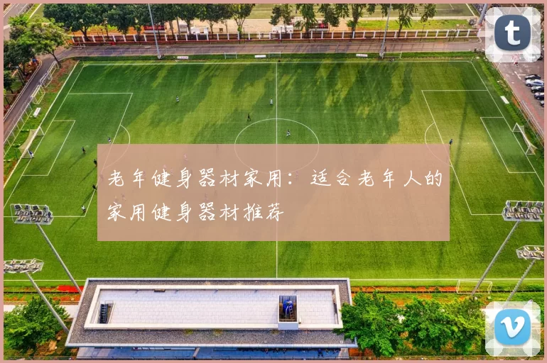老年健身器材家用：适合老年人的家用健身器材推荐