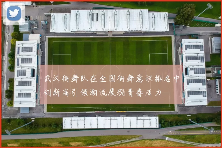 武汉街舞队在全国街舞意识排名中创新高引领潮流展现青春活力