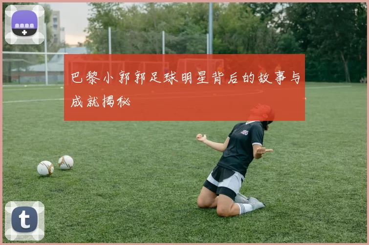 巴黎小郭郭足球明星背后的故事与成就揭秘