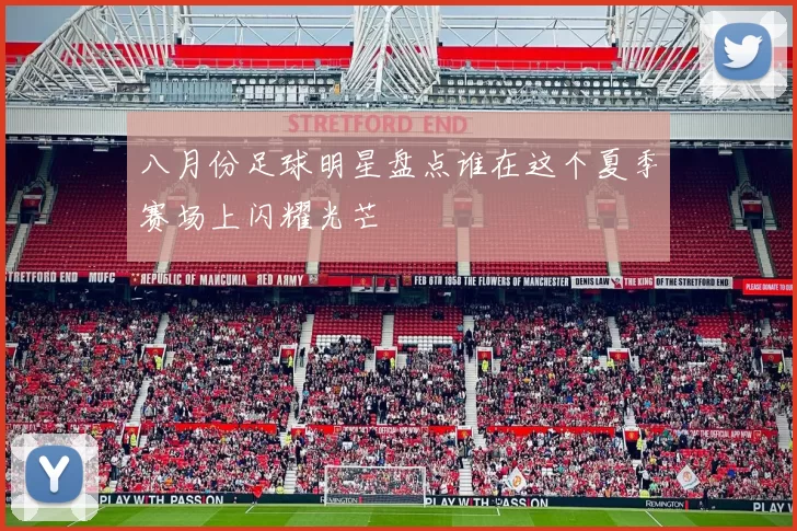 八月份足球明星盘点谁在这个夏季赛场上闪耀光芒