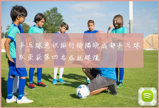 乒乓球意识排行榜揭晓成都乒乓球队荣获第四名成就辉煌