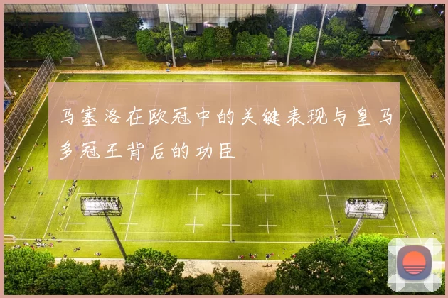 马塞洛在欧冠中的关键表现与皇马多冠王背后的功臣