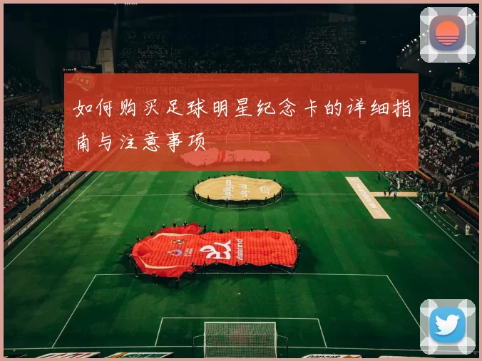 如何购买足球明星纪念卡的详细指南与注意事项