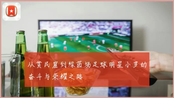从贫民窟到绿茵场足球明星小罗的奋斗与荣耀之路