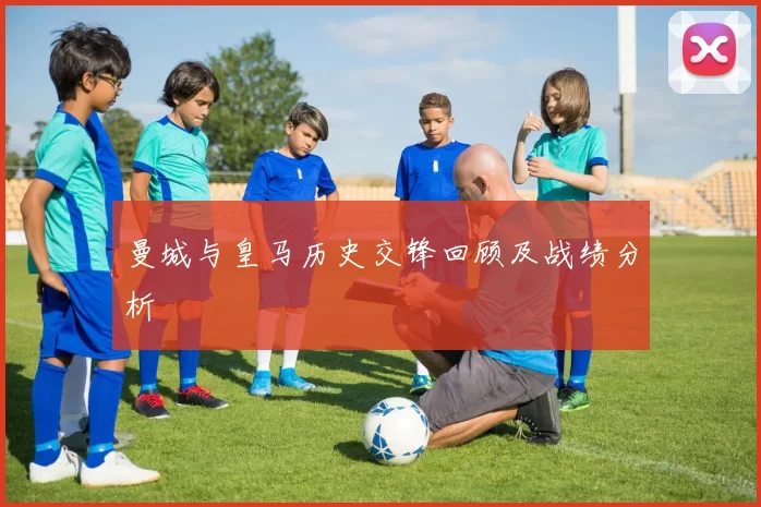 曼城与皇马历史交锋回顾及战绩分析