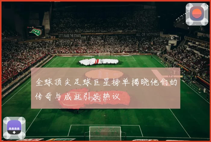 全球顶尖足球巨星榜单揭晓他们的传奇与成就引发热议
