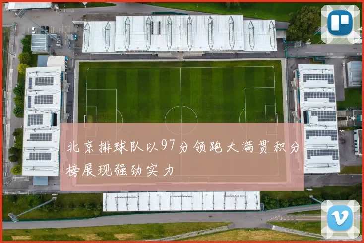 北京排球队以97分领跑大满贯积分榜展现强劲实力