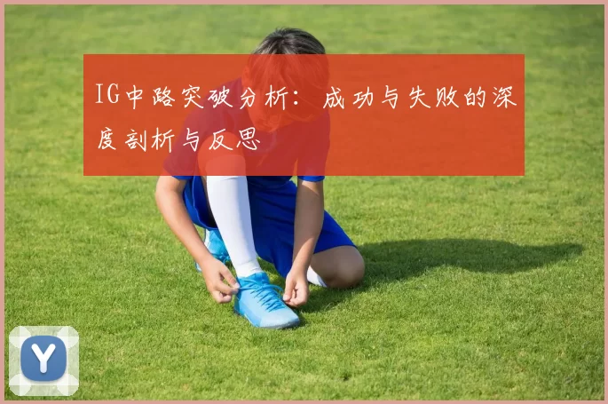 IG中路突破分析：成功与失败的深度剖析与反思