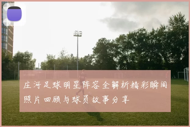庄河足球明星阵容全解析精彩瞬间照片回顾与球员故事分享