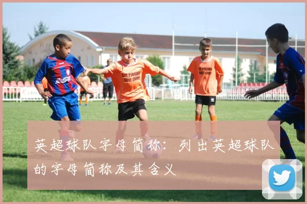 英超球队字母简称：列出英超球队的字母简称及其含义