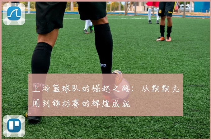 上海篮球队的崛起之路：从默默无闻到锦标赛的辉煌成就