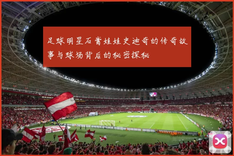 足球明星石膏娃娃史迪奇的传奇故事与球场背后的秘密探秘