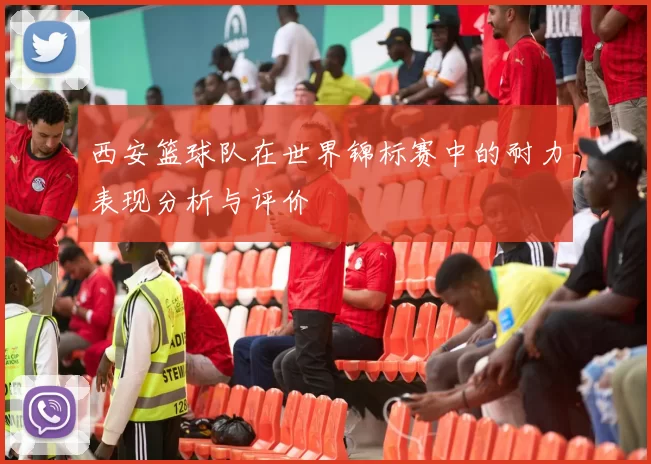 西安篮球队在世界锦标赛中的耐力表现分析与评价