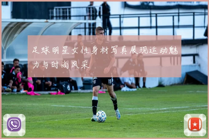 足球明星女性身材写真展现运动魅力与时尚风采