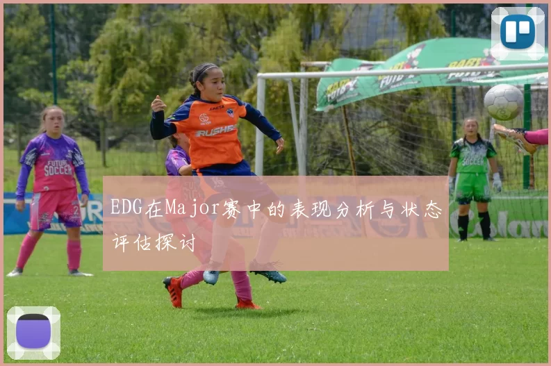 EDG在Major赛中的表现分析与状态评估探讨