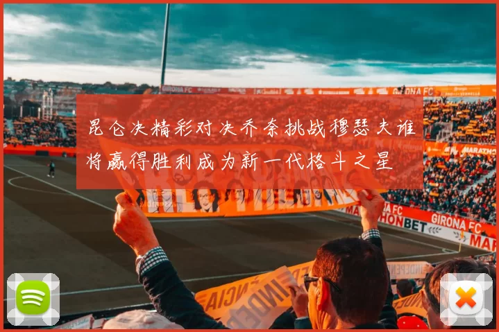 昆仑决精彩对决乔奈挑战穆瑟夫谁将赢得胜利成为新一代格斗之星