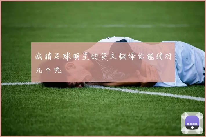 我猜足球明星的英文翻译你能猜对几个呢
