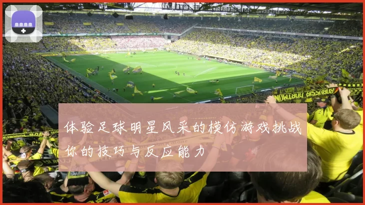 体验足球明星风采的模仿游戏挑战你的技巧与反应能力