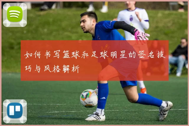 如何书写篮球和足球明星的签名技巧与风格解析