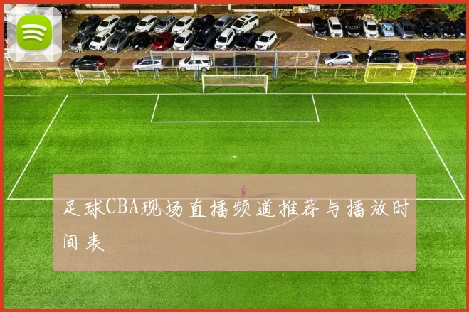 足球CBA现场直播频道推荐与播放时间表
