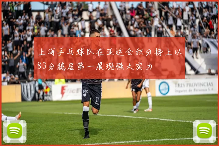 上海乒乓球队在亚运会积分榜上以83分稳居第一展现强大实力