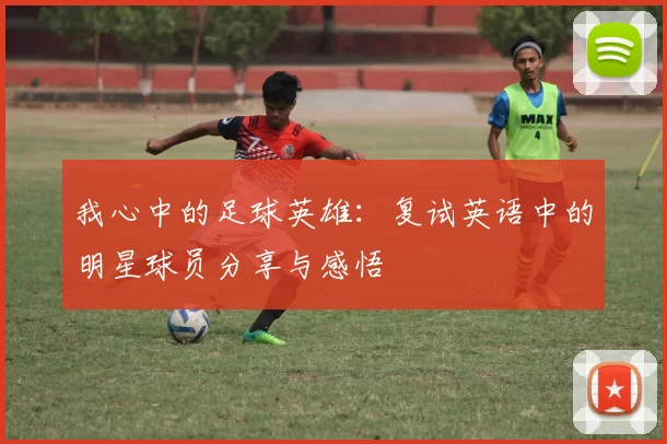 我心中的足球英雄：复试英语中的明星球员分享与感悟