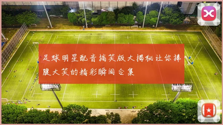 足球明星配音搞笑版大揭秘让你捧腹大笑的精彩瞬间合集