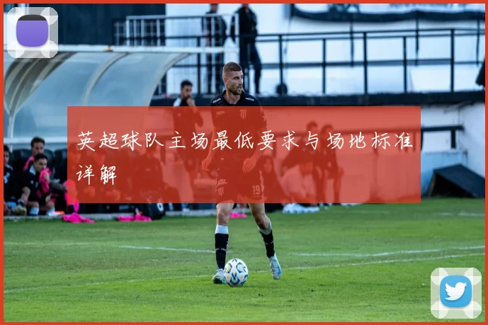 英超球队主场最低要求与场地标准详解