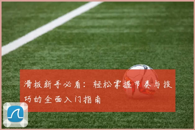 滑板新手必看：轻松掌握节奏与技巧的全面入门指南