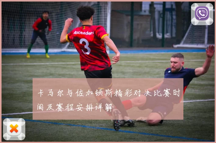 卡马尔与佐加顿斯精彩对决比赛时间及赛程安排详解
