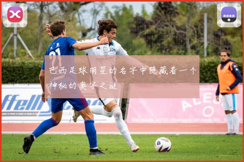 巴西足球明星的名字中隐藏着一个神秘的奥字之谜