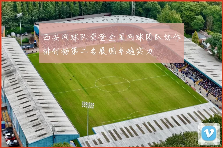 西安网球队荣登全国网球团队协作排行榜第二名展现卓越实力