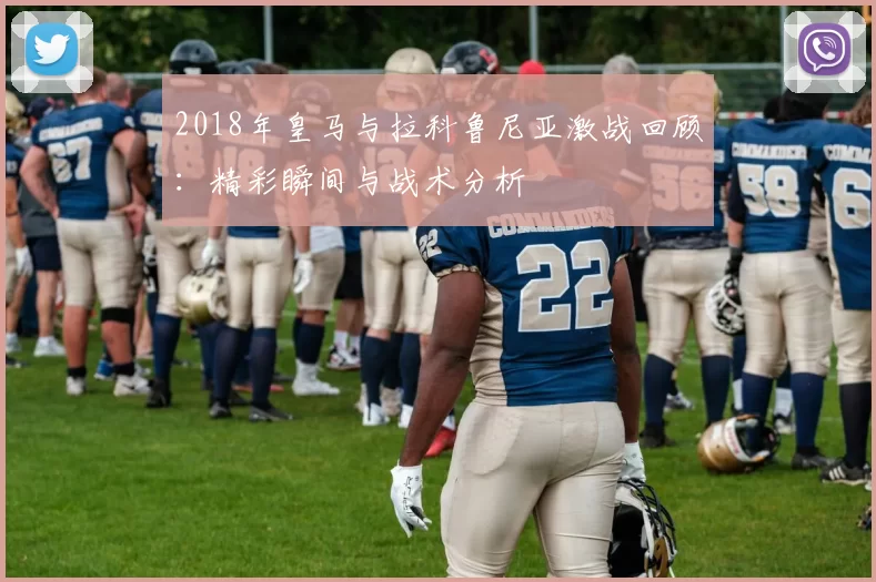 2018年皇马与拉科鲁尼亚激战回顾：精彩瞬间与战术分析