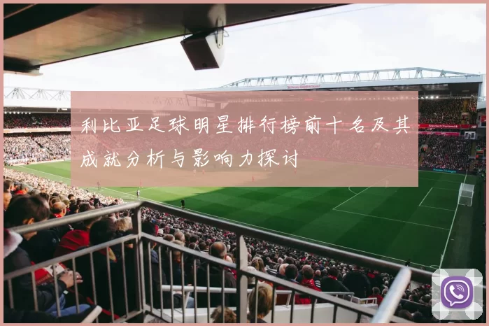 利比亚足球明星排行榜前十名及其成就分析与影响力探讨