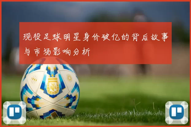 现役足球明星身价破亿的背后故事与市场影响分析