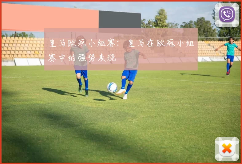 皇马欧冠小组赛：皇马在欧冠小组赛中的强势表现