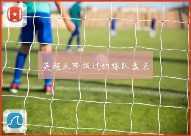 英超未降级过的球队盘点