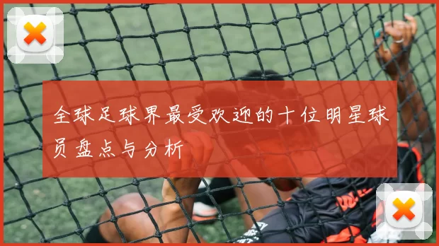 全球足球界最受欢迎的十位明星球员盘点与分析