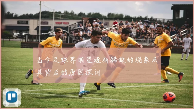 当今足球界明星逐渐稀缺的现象及其背后的原因探讨