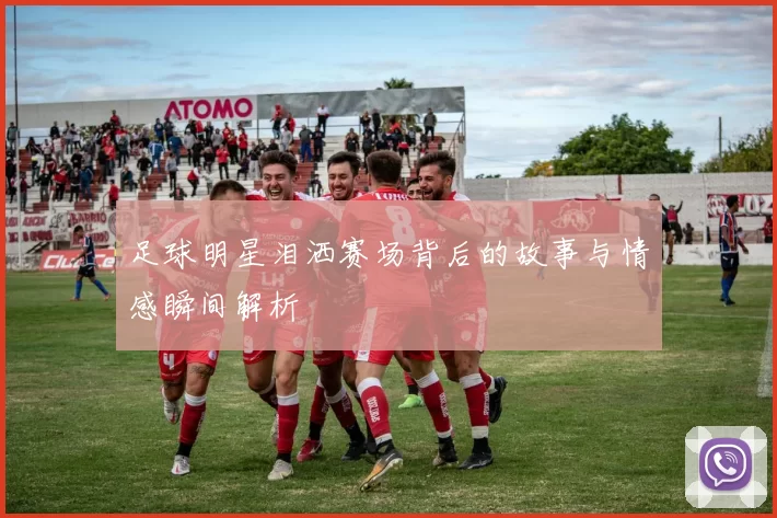 足球明星泪洒赛场背后的故事与情感瞬间解析