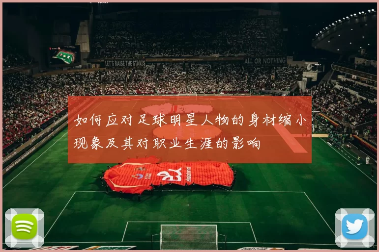 如何应对足球明星人物的身材缩小现象及其对职业生涯的影响