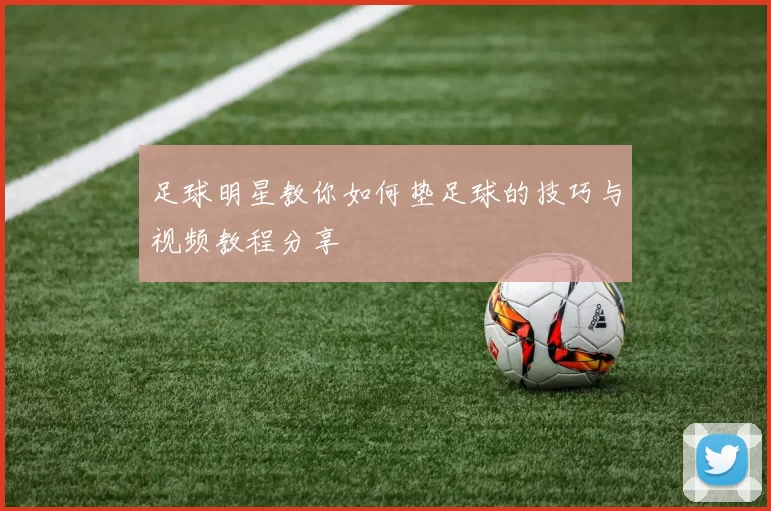 足球明星教你如何垫足球的技巧与视频教程分享